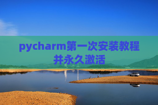 pycharm第一次安装教程并永久激活
